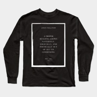 A proper building grows naturally, logically, and poetically out of all its conditions, Louis Sullivan Long Sleeve T-Shirt